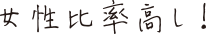 女性比率高し!